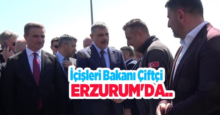 İçişleri Bakanı Çiftçi Erzurum’da…