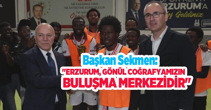 Başkan Sekmen: “Erzurum, gönül coğrafyamızın buluşma merkezidir”