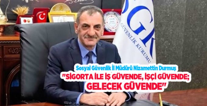 Durmuş: “Sigorta ile iş güvende, işçi güvende; gelecek güvende”