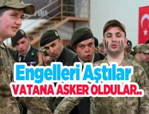 Engelleri aştılar, vatana asker oldular…