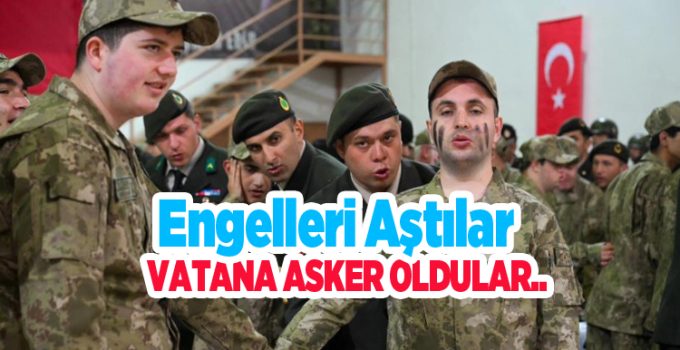 Engelleri aştılar, vatana asker oldular…