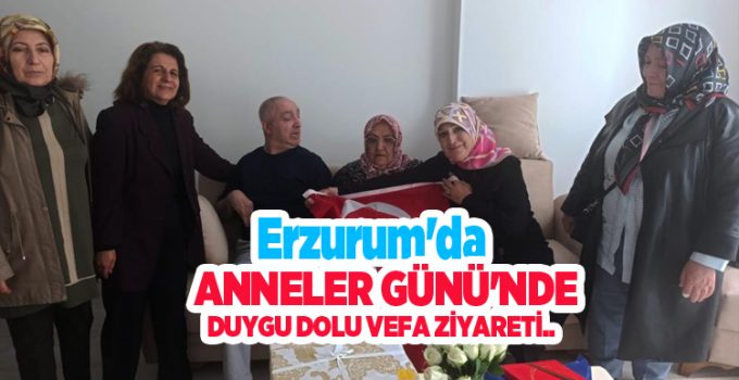 Erzurum’da Anneler Günü’nde duygu dolu vefa ziyareti…