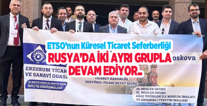 ETSO’nun küresel ticaret seferberliği Rusya’da iki ayrı grupla devam ediyor…