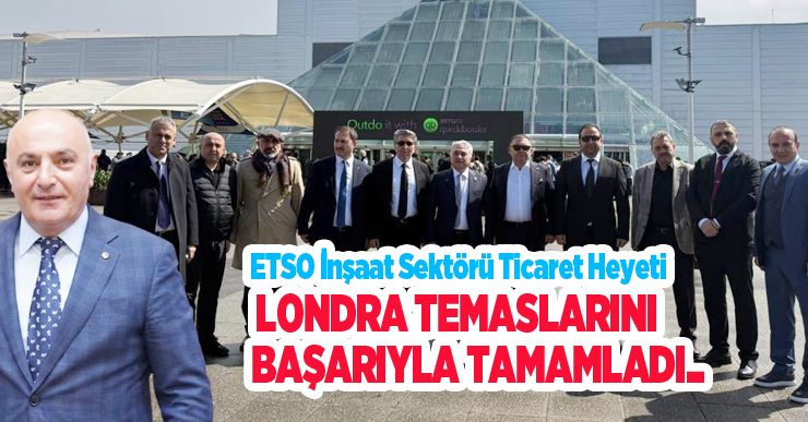 ETSO inşaat sektörü ticaret heyeti Londra temaslarını başarıyla tamamladı…