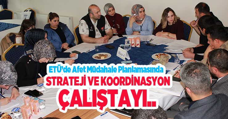 ETÜ’de afet müdahale planlamasında strateji ve koordinasyon çalıştayı…