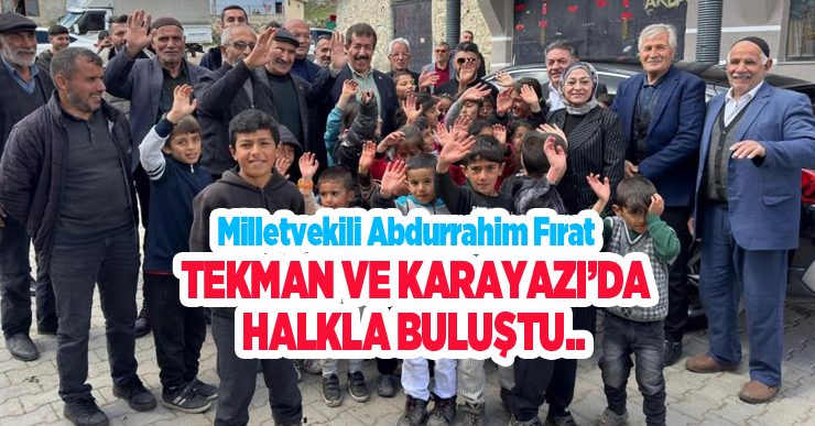 Fırat, Tekman ve Karayazı’da halkla buluştu…