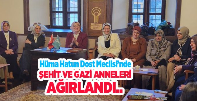 Hüma Hatun Dost Meclisi’nde şehit ve gazi anneleri ağırlandı…