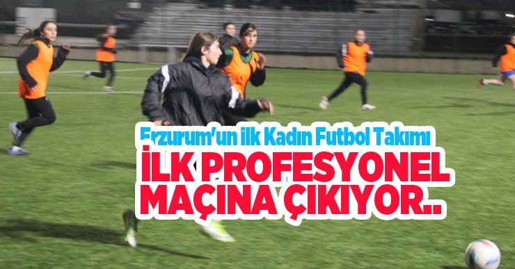 Erzurum’un ilk kadın futbol takımı, ilk profesyonel maçına çıkıyor…