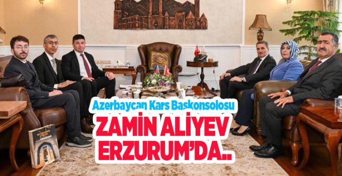 Azerbaycan Kars Başkonsolosu Zamin Aliyev Erzurum’da…