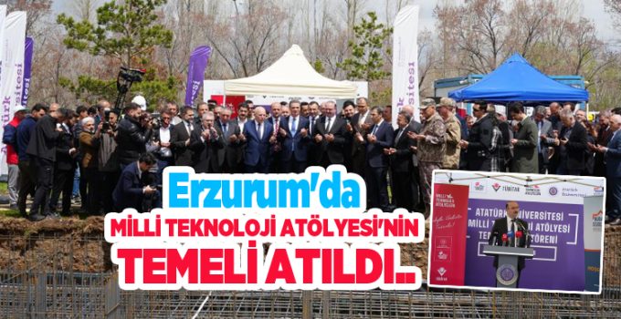 Erzurum’da Milli Teknoloji Atölyesi’nin temeli atıldı..