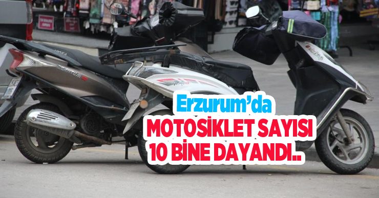Erzurum’da motosiklet sayısı 10 bine dayandı..