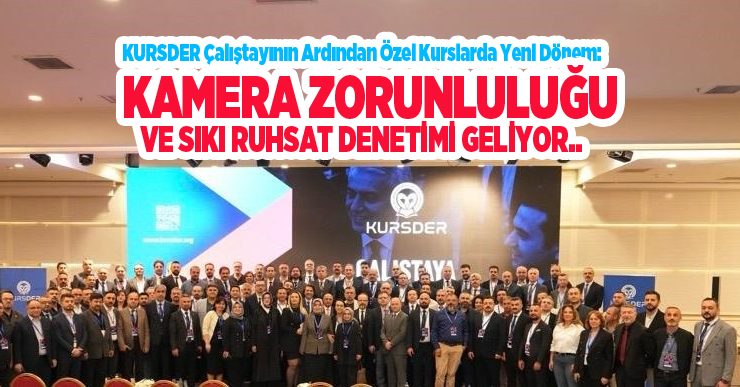 KURSDER çalıştayının ardından özel kurslarda yeni dönem: Kamera zorunluluğu ve sıkı ruhsat denetimi geliyor…