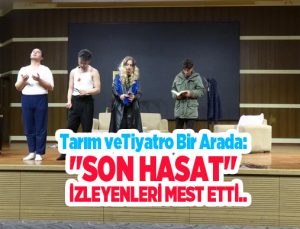 Tarım ve tiyatro bir arada: “Son Hasat” izleyenleri mest etti…