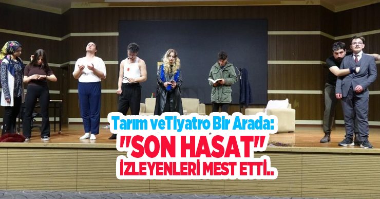 Tarım ve tiyatro bir arada: “Son Hasat” izleyenleri mest etti…