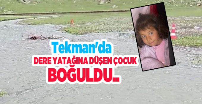 Tekman’da dere yatağına düşen çocuk boğuldu…