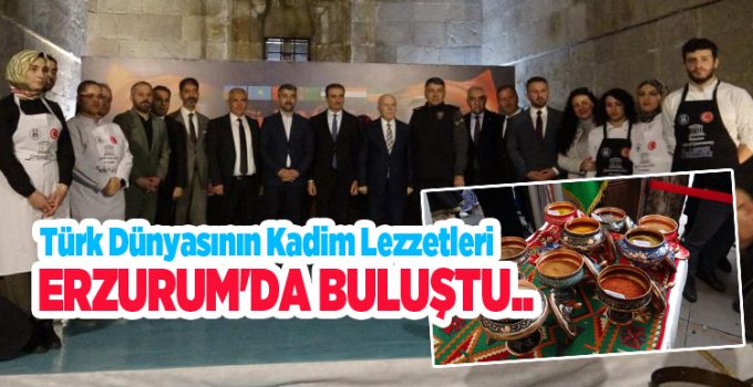 Türk dünyasının kadim lezzetleri Erzurum’da buluştu…