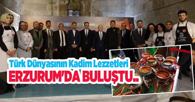 Türk dünyasının kadim lezzetleri Erzurum’da buluştu…