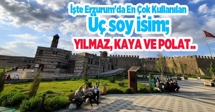 İşte Erzurum’da en çok kullanılan üç soy isim; Yılmaz, Kaya ve Polat…