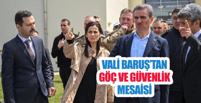 Vali Baruş’tan göç ve güvenlik mesaisi