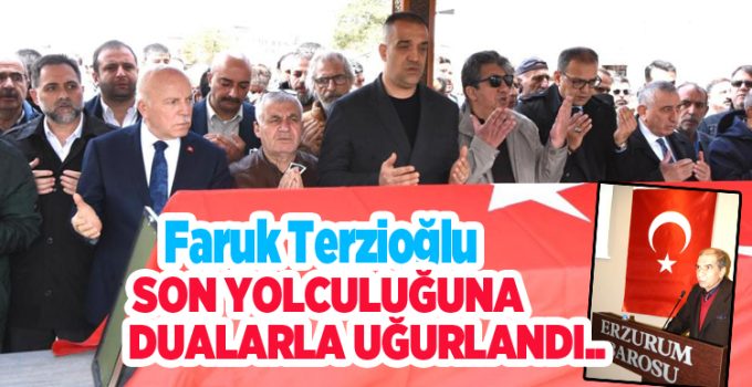Faruk Terzioğlu, son yolculuğuna dualarla uğurlandı…
