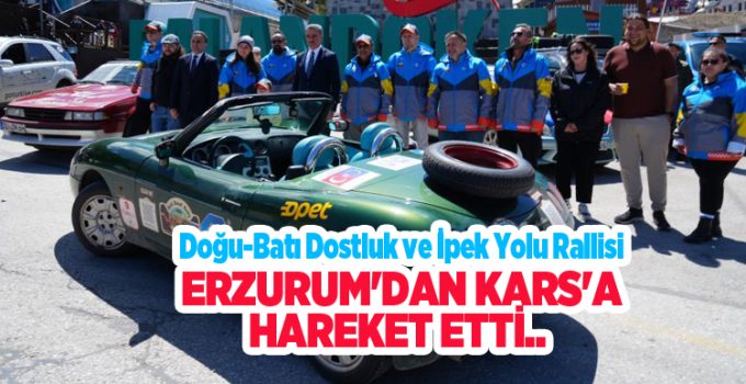 Doğu-Batı Dostluk ve İpek Yolu Rallisi Erzurum’dan Kars’a hareket etti…