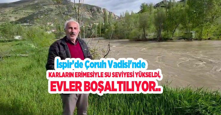 İspir’de Çoruh Vadisi’nde karların erimesiyle su seviyesi yükseldi, evler boşaltılıyor…