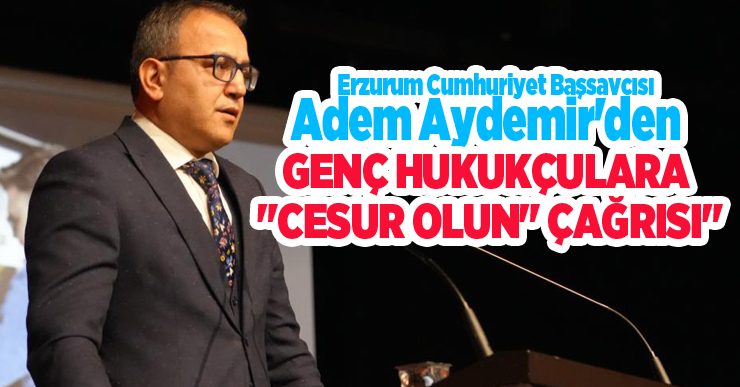 Erzurum Cumhuriyet Başsavcısı Adem Aydemir’den genç hukukçulara “Cesur olun” çağrısı..