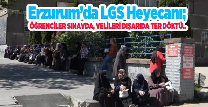 Erzurum’da LGS heyecanı; Öğrenciler sınavda, velileri dışarıda ter döktü…