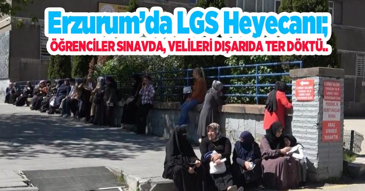 Erzurum’da LGS heyecanı; Öğrenciler sınavda, velileri dışarıda ter döktü…