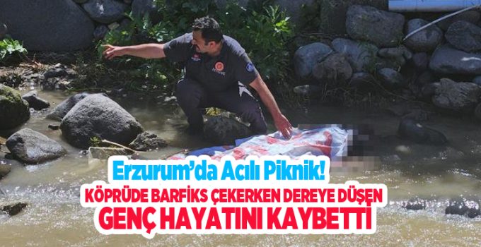 Erzurum’da acılı piknik: Köprüde barfiks çekerken dereye düşen genç hayatını kaybetti..