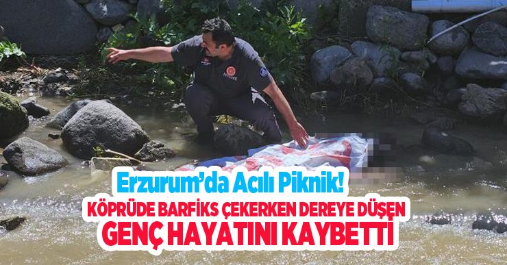 Erzurum’da acılı piknik: Köprüde barfiks çekerken dereye düşen genç hayatını kaybetti..