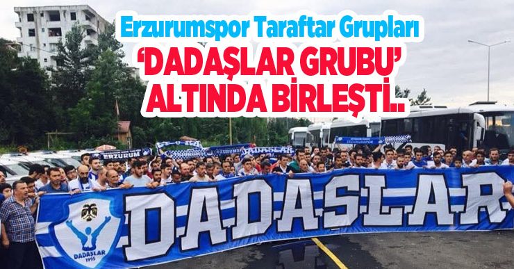 Erzurumspor taraftar grupları ‘Dadaşlar Grubu’ altında birleşti…