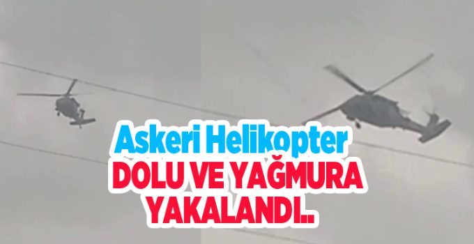 Askeri helikopter dolu ve yağmura yakalandı..
