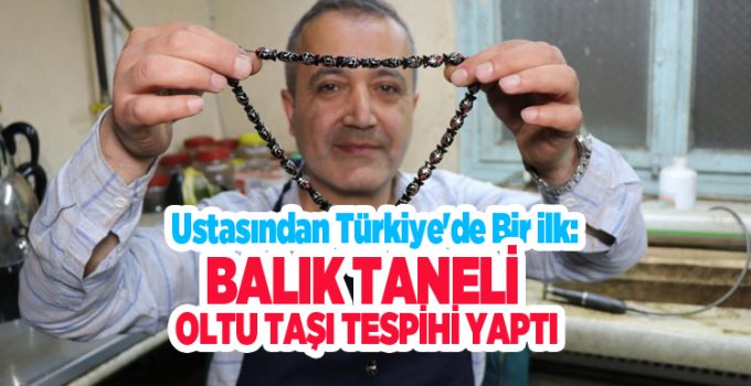 Ustasından Türkiye’de bir ilk: Balık taneli Oltu taşı tespihi yaptı…