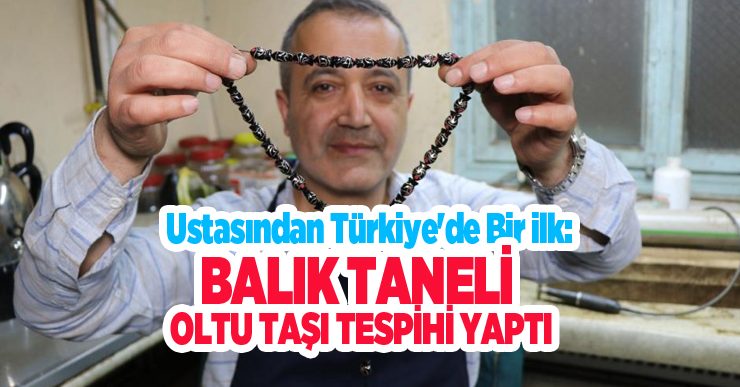 Ustasından Türkiye’de bir ilk: Balık taneli Oltu taşı tespihi yaptı…