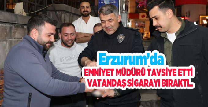 Erzurum’da Emniyet Müdürü tavsiye etti, vatandaş sigarayı bıraktı..