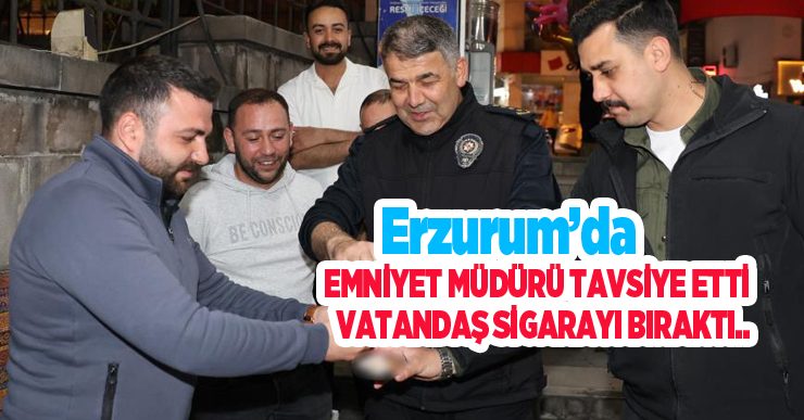 Erzurum’da Emniyet Müdürü tavsiye etti, vatandaş sigarayı bıraktı..