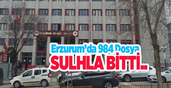 Erzurum’da 984 dosya sulhla bitti…