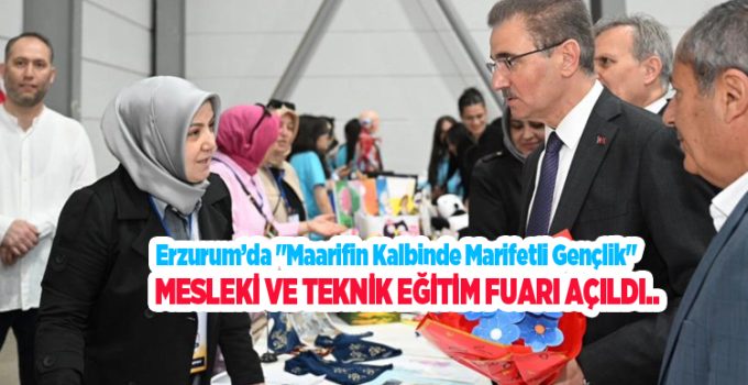Erzurum’da “Maarifin kalbinde marifetli gençlik” mesleki ve teknik eğitim fuarı açıldı..
