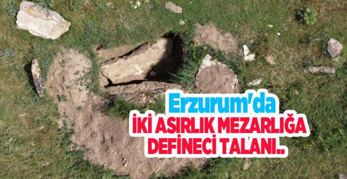 Erzurum’da iki asırlık mezarlığa defineci talanı..