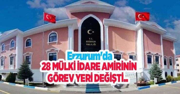 Erzurum’da 28 mülki idare amirinin görev yeri değişti..