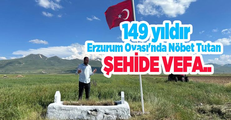 149 yıldır Erzurum Ovası’nda nöbet tutan şehide vefa..