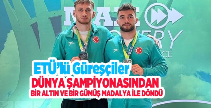 ETÜ’lü güreşçiler dünya şampiyonasından bir altın ve bir gümüş madalya ile döndü…