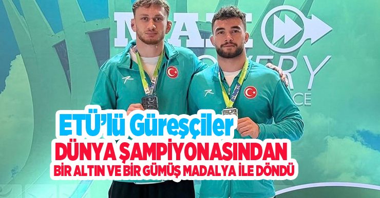 ETÜ’lü güreşçiler dünya şampiyonasından bir altın ve bir gümüş madalya ile döndü…