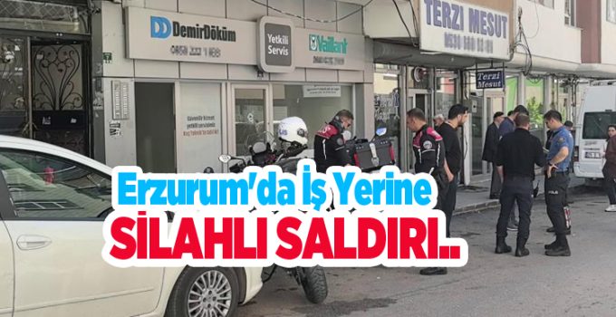 Erzurum’da iş yerine silahlı saldırı..