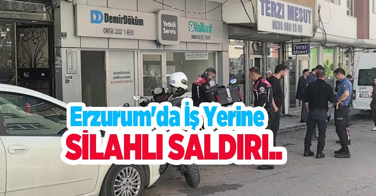 Erzurum’da iş yerine silahlı saldırı..