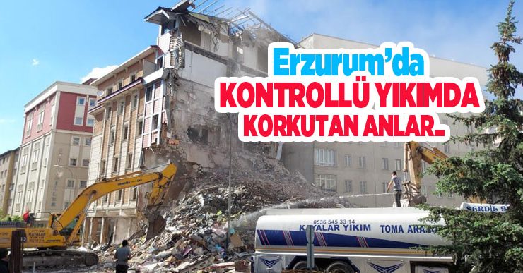 Erzurum’da kontrollü yıkımda korkutan anlar…