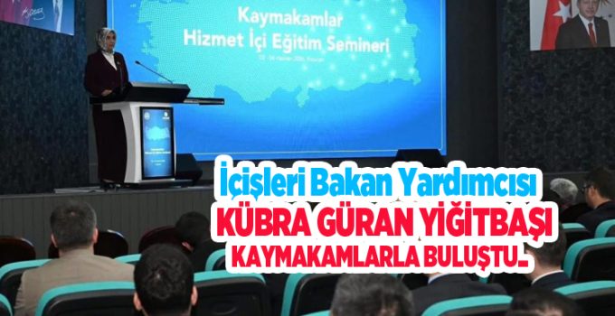 İçişleri Bakan Yardımcısı Kübra Güran Yiğitbaşı, kaymakamlarla buluştu…