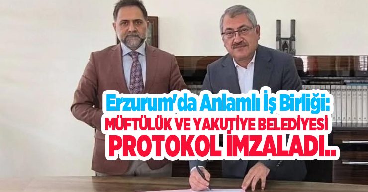 Erzurum’da anlamlı iş birliği: Müftülük ve Yakutiye Belediyesi protokol imzaladı..