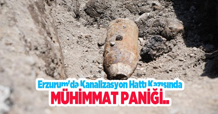 Erzurum’da kanalizasyon hattı kazısında mühimmat paniği..